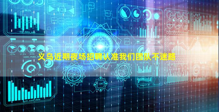 义乌近期夜场招聘认准我们团队不迷路